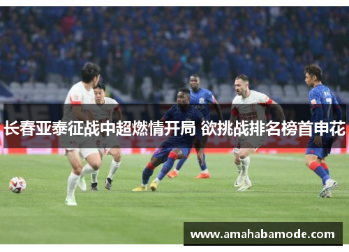 长春亚泰征战中超燃情开局 欲挑战排名榜首申花