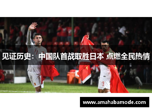见证历史：中国队首战取胜日本 点燃全民热情